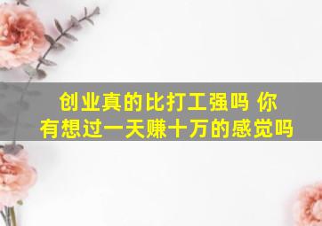 创业真的比打工强吗 你有想过一天赚十万的感觉吗